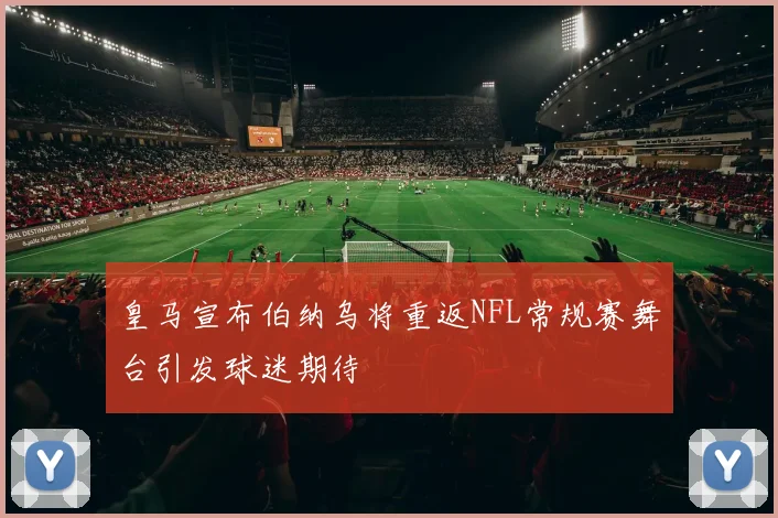 皇马宣布伯纳乌将重返NFL常规赛舞台引发球迷期待