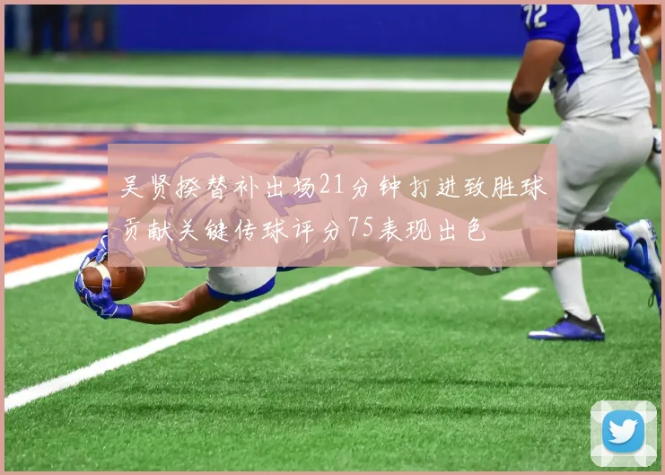 吴贤揆替补出场21分钟打进致胜球贡献关键传球评分75表现出色