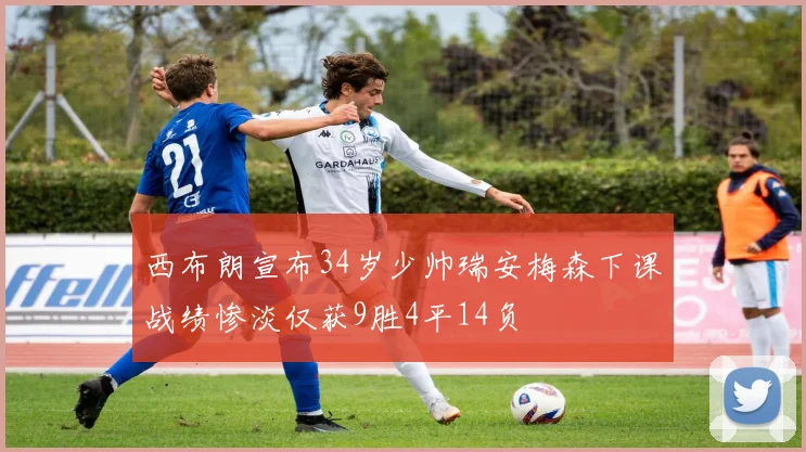 西布朗宣布34岁少帅瑞安梅森下课战绩惨淡仅获9胜4平14负