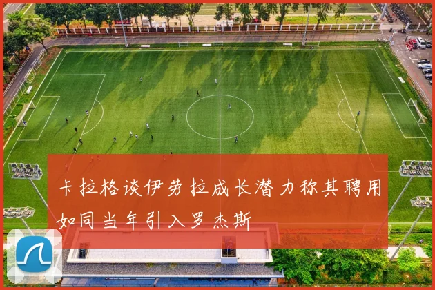 卡拉格谈伊劳拉成长潜力称其聘用如同当年引入罗杰斯