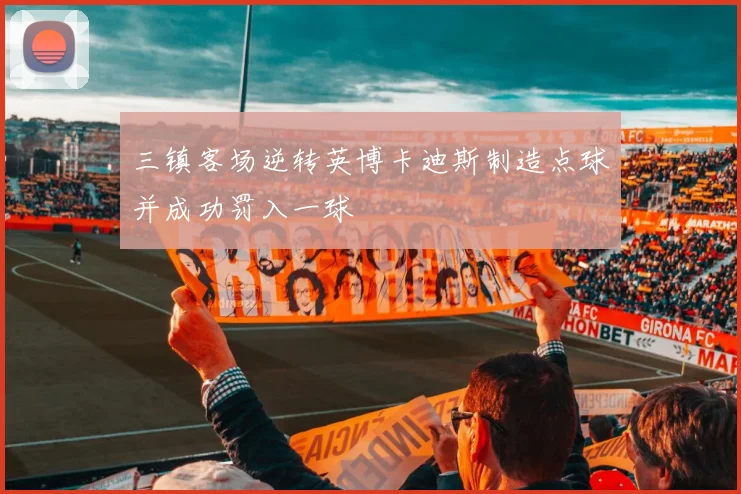 三镇客场逆转英博卡迪斯制造点球并成功罚入一球