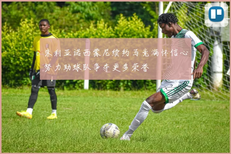 朱利亚诺西蒙尼续约马竞满怀信心努力助球队争夺更多荣誉