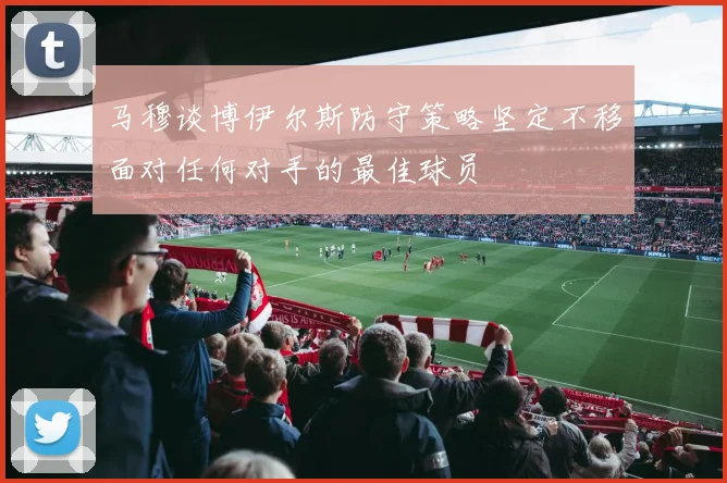 马穆谈博伊尔斯防守策略坚定不移面对任何对手的最佳球员