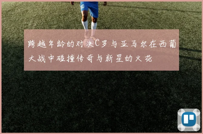 跨越年龄的对决C罗与亚马尔在西葡大战中碰撞传奇与新星的火花
